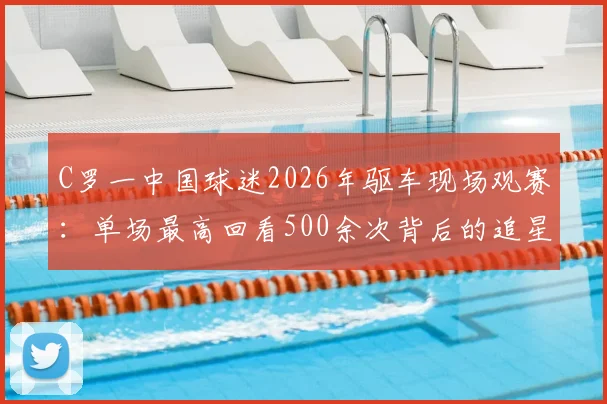 C罗一中国球迷2026年驱车现场观赛：单场最高回看500余次背后的追星故事与花费揭秘