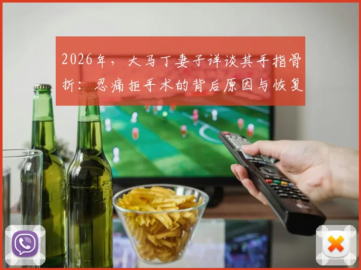 2026年，大马丁妻子详谈其手指骨折：忍痛拒手术的背后原因与恢复历程全解析