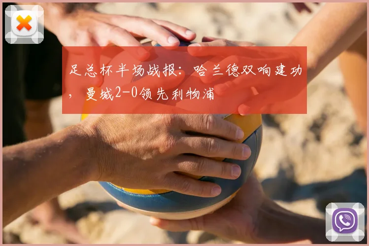 足总杯半场战报:哈兰德双响建功,曼城2-0领先利物浦
