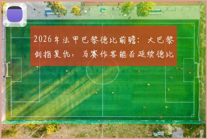 2026年法甲巴黎德比前瞻:大巴黎剑指复仇,马赛作客能否延续德比强势?最新阵容战术解析