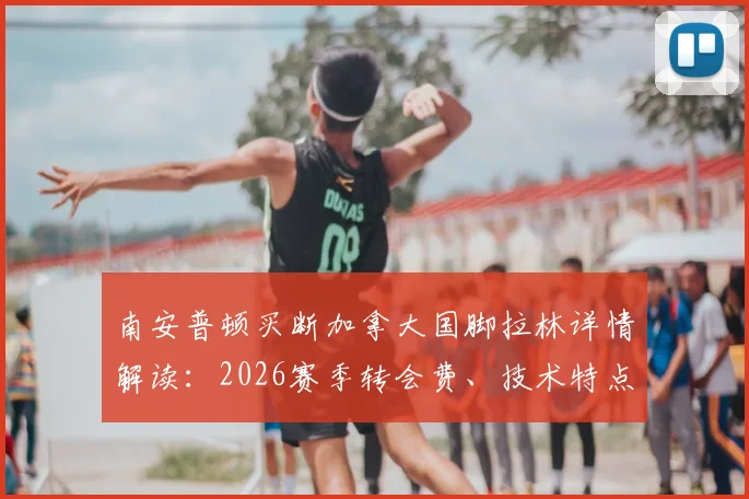 南安普顿买断加拿大国脚拉林详情解读：2026赛季转会费、技术特点及对球队影响分析