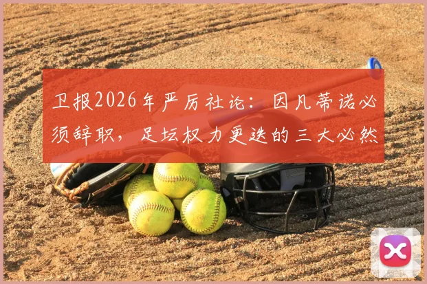 卫报2026年严厉社论：因凡蒂诺必须辞职，足坛权力更迭的三大必然原因