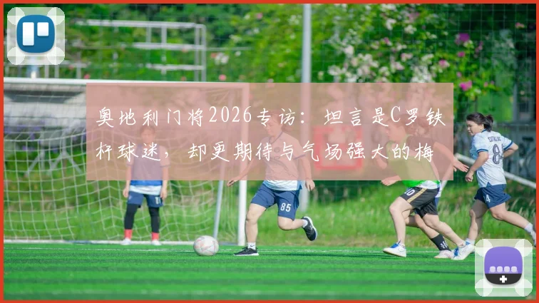 奥地利门将2026专访：坦言是C罗铁杆球迷，却更期待与气场强大的梅西正面对决