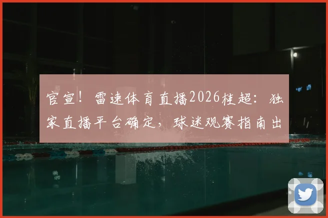官宣！雷速体育直播2026桂超：独家直播平台确定，球迷观赛指南出炉