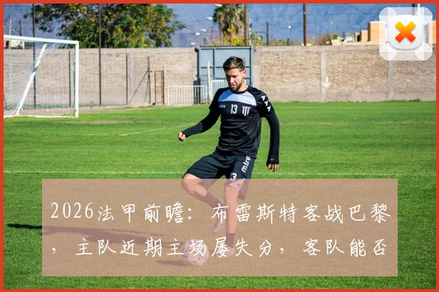 2026法甲前瞻：布雷斯特客战巴黎，主队近期主场屡失分，客队能否打破“克星”魔咒？