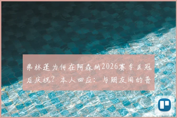 弗林蓬为何在阿森纳2026赛季丢冠后庆祝?本人回应:与朋友间的普通赌约,详解事件来龙去脉与球迷争议