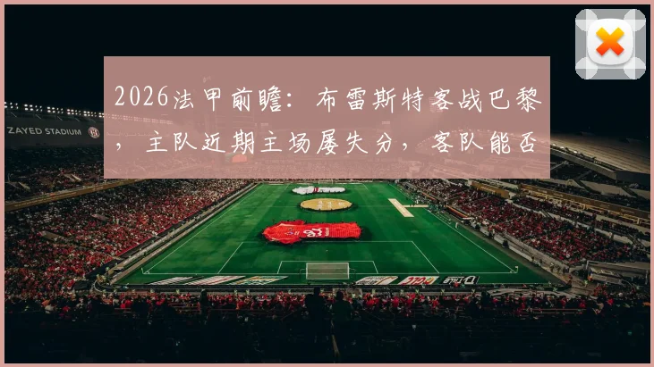 2026法甲前瞻:布雷斯特客战巴黎,主队近期主场屡失分,客队能否打破“克星”魔咒?