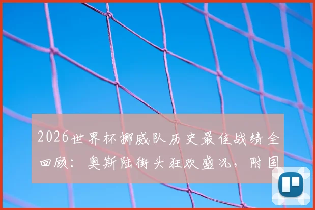 2026世界杯挪威队历史最佳战绩全回顾：奥斯陆街头狂欢盛况，附国家队最新排名与未来阵容解析