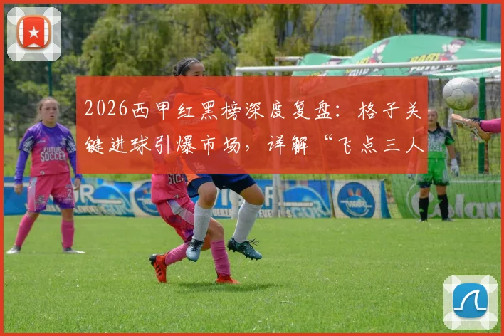2026西甲红黑榜深度复盘：格子关键进球引爆市场，详解“飞点三人组”如何令球迷破防