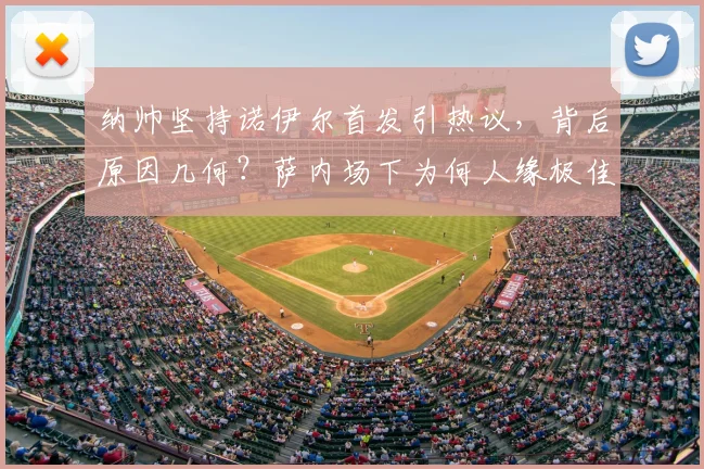 纳帅坚持诺伊尔首发引热议，背后原因几何？萨内场下为何人缘极佳，2026年他仍是关键一环