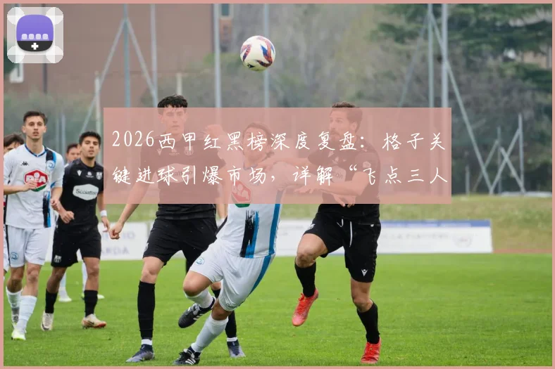 2026西甲红黑榜深度复盘：格子关键进球引爆市场，详解“飞点三人组”如何令球迷破防