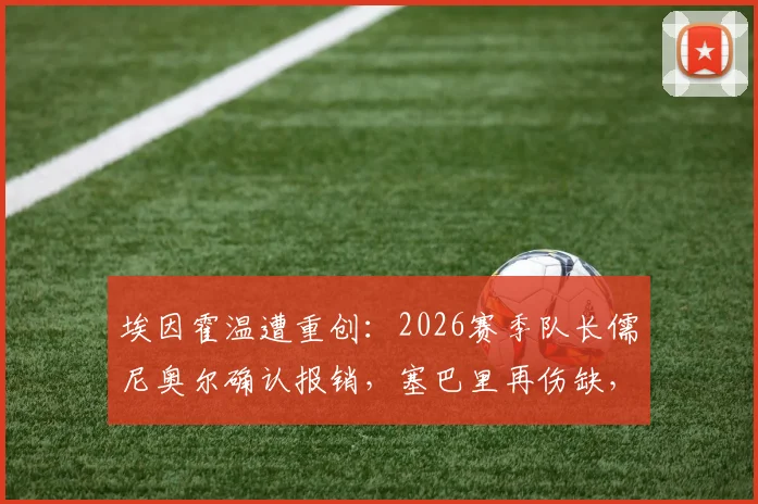 埃因霍温遭重创：2026赛季队长儒尼奥尔确认报销，塞巴里再伤缺，球队锋线危机与应对方案分析