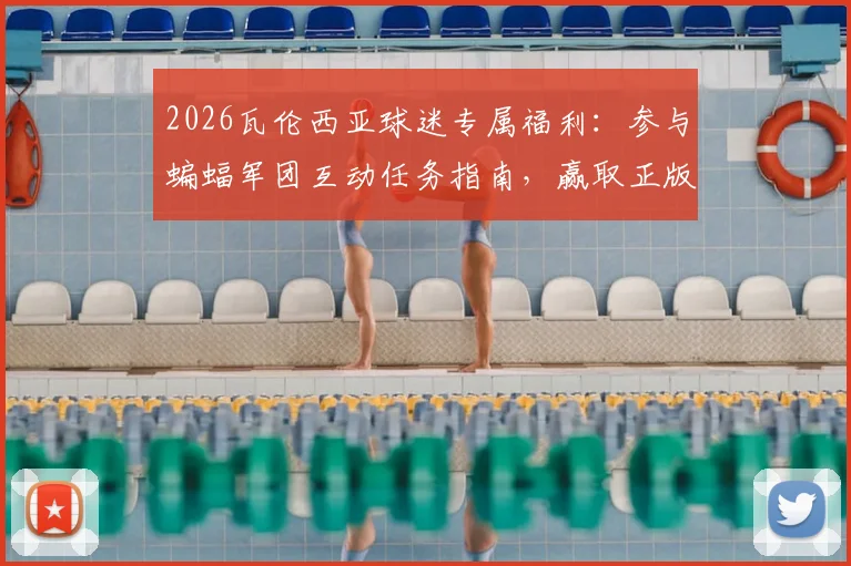 2026瓦伦西亚球迷专属福利：参与蝙蝠军团互动任务指南，赢取正版签名球衣攻略