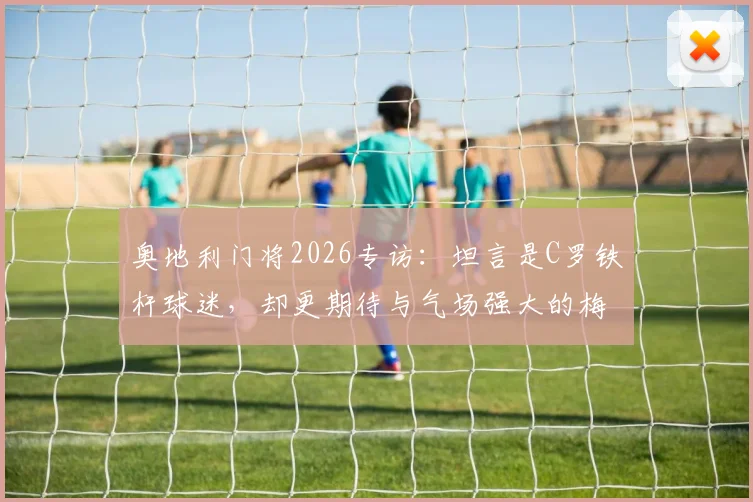 奥地利门将2026专访：坦言是C罗铁杆球迷，却更期待与气场强大的梅西正面对决