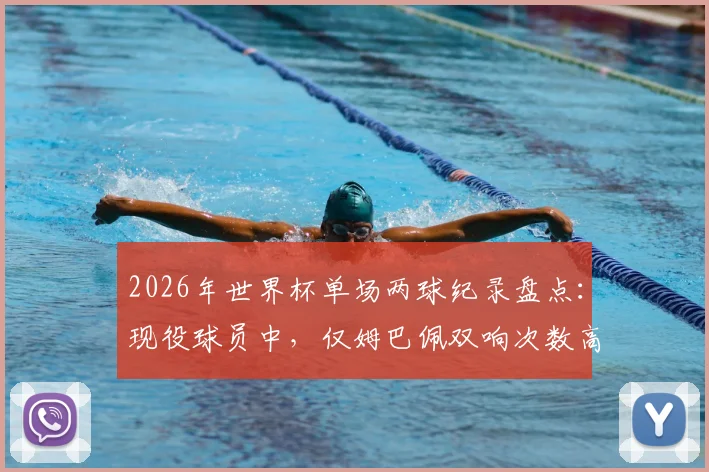 2026年世界杯单场两球纪录盘点：现役球员中，仅姆巴佩双响次数高于凯恩