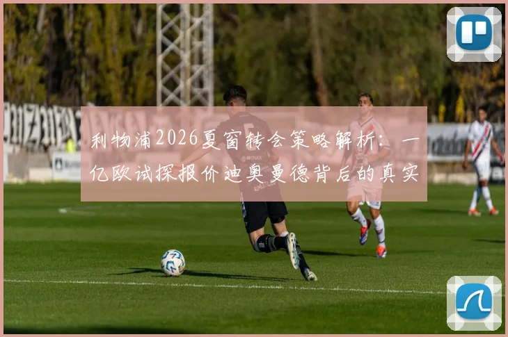 利物浦2026夏窗转会策略解析：一亿欧试探报价迪奥曼德背后的真实意图与长远规划