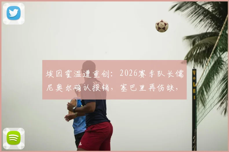 埃因霍温遭重创：2026赛季队长儒尼奥尔确认报销，塞巴里再伤缺，球队锋线危机与应对方案分析