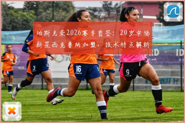 珀斯光荣2026赛季首签：20岁中场新星西克鲁纳加盟，技术特点解析与球队战术补强前景展望