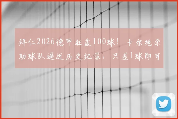拜仁2026德甲狂轰100球！卡尔绝杀助球队逼近历史纪录，只差1球即可封神