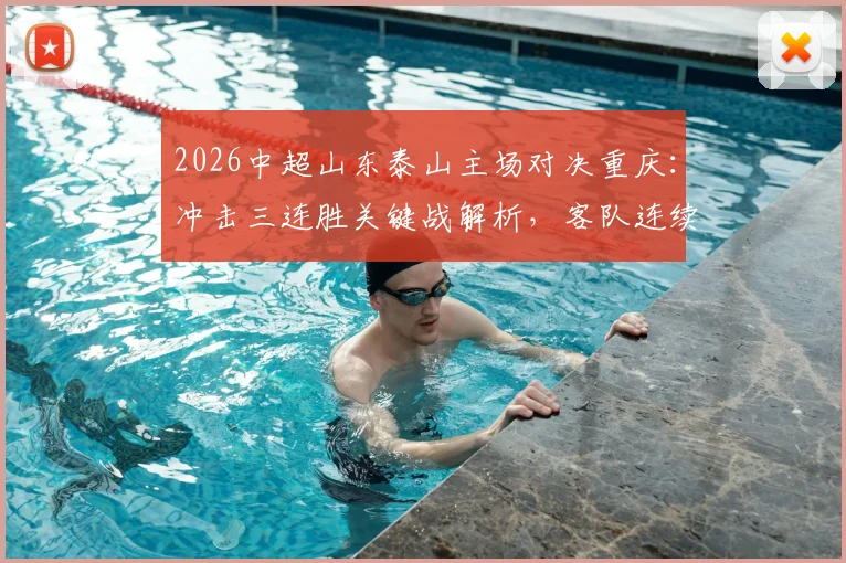2026中超山东泰山主场对决重庆：冲击三连胜关键战解析，客队连续征途求胜策略