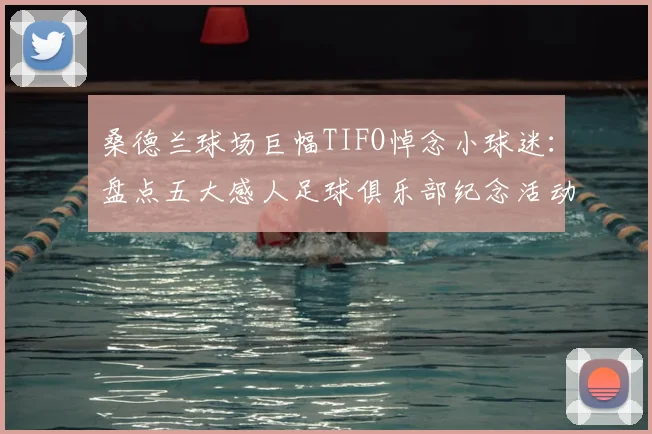 桑德兰球场巨幅TIFO悼念小球迷：盘点五大感人足球俱乐部纪念活动，附暖心时刻解读