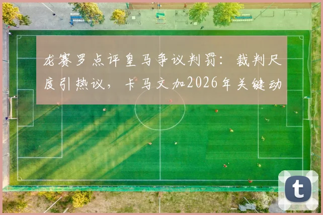 龙赛罗点评皇马争议判罚：裁判尺度引热议，卡马文加2026年关键动作详解