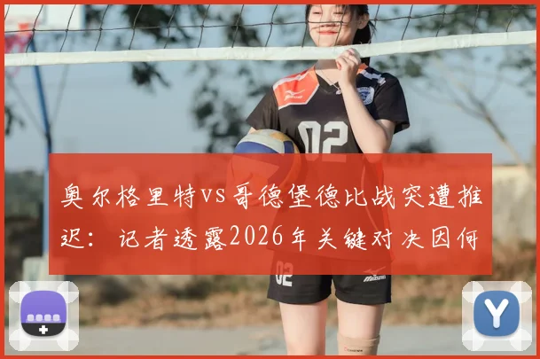 奥尔格里特vs哥德堡德比战突遭推迟：记者透露2026年关键对决因何临时取消，后续赛程如何安排？