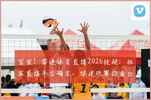 官宣!雷速体育直播2026桂超:独家直播平台确定,球迷观赛指南出炉