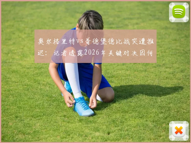 奥尔格里特vs哥德堡德比战突遭推迟:记者透露2026年关键对决因何临时取消,后续赛程如何安排?