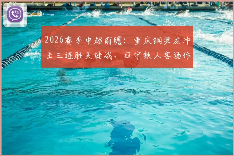 2026赛季中超前瞻：重庆铜梁龙冲击三连胜关键战，辽宁铁人客场作战如何破局？